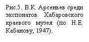 Подпись: Рис.5. В.К. Арсеньев среди экспонатов Хабаровского краевого музея (по Н.Е. Кабанову, 1947).
